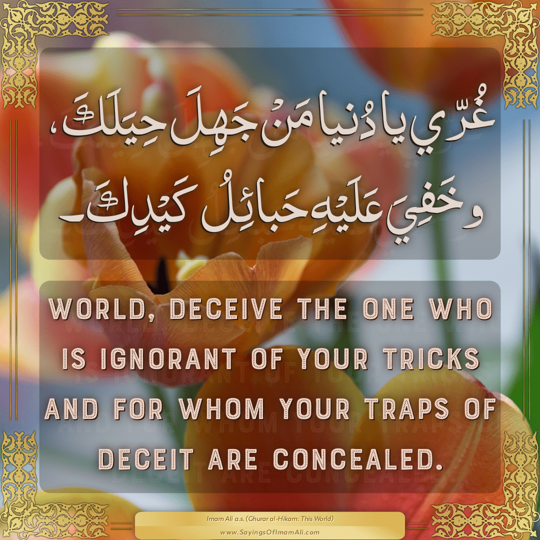 World, deceive the one who is ignorant of your tricks and for whom your...